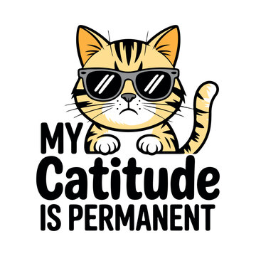 Cute Cool Cat in Sunglasses My Catitude Is Permanent Vector. Funny Cat Slogan My Catitude Is Permanent Illustration. Cool Kitten Wearing Sunglasses with Funny Catitude Slogan. 