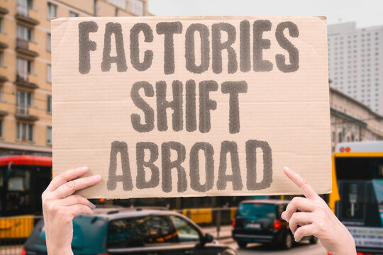 "Factories shift abroad" Manufacturers relocate to avoid levies. FACTORIES. RELOCATION. TARIFFS. WORKERS. MANUFACTURING.
