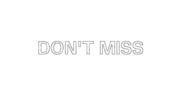 DONT MISS - white and white sketch typography writing - smooth reveal on white background