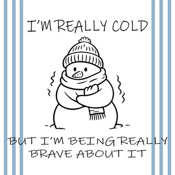 Cute shivering snowman vector illustration with winter clothing, scarf, and beanie, accompanied by funny typography quote "I'm really cold but I'm being really brave about it", playful seasonal doodle